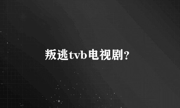 叛逃tvb电视剧？