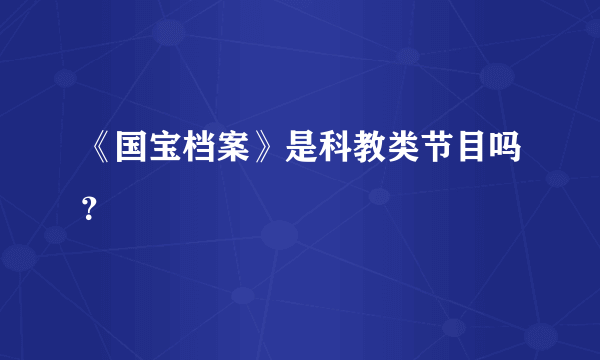 《国宝档案》是科教类节目吗？