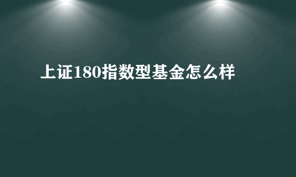 上证180指数型基金怎么样