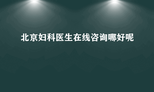 北京妇科医生在线咨询哪好呢