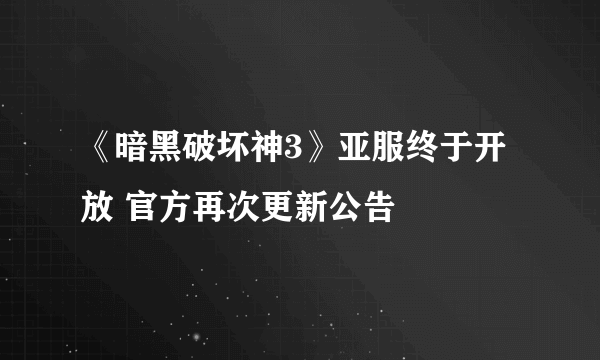 《暗黑破坏神3》亚服终于开放 官方再次更新公告