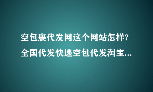 空包裹代发网这个网站怎样?全国代发快递空包代发淘宝空包真实空包快递代发安全吗？