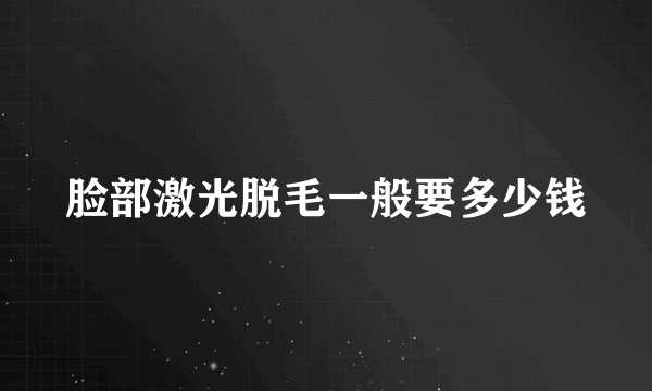 脸部激光脱毛一般要多少钱