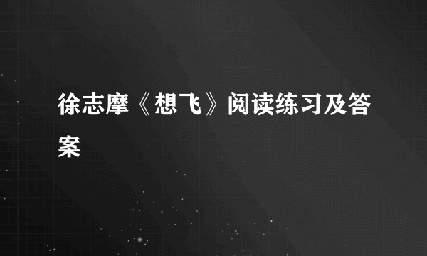 徐志摩《想飞》阅读练习及答案