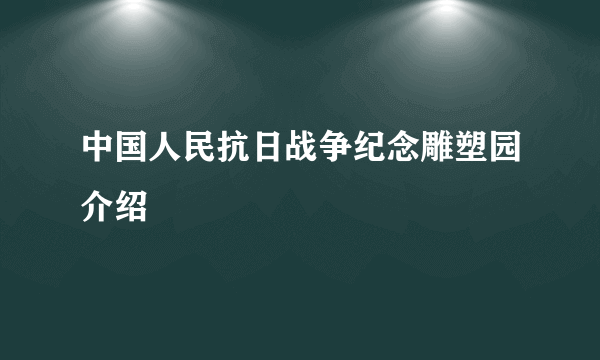 中国人民抗日战争纪念雕塑园介绍