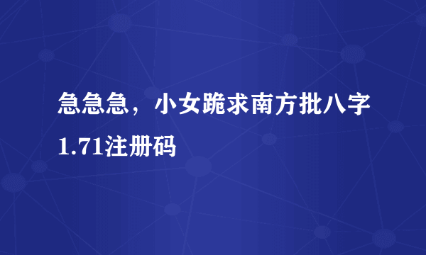 急急急，小女跪求南方批八字1.71注册码