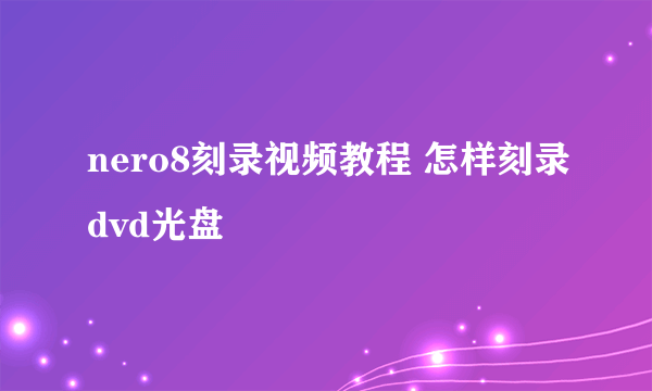 nero8刻录视频教程 怎样刻录dvd光盘