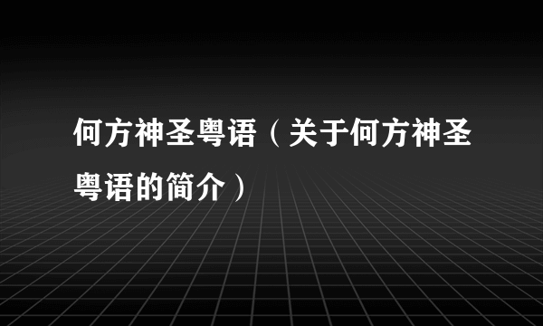 何方神圣粤语（关于何方神圣粤语的简介）