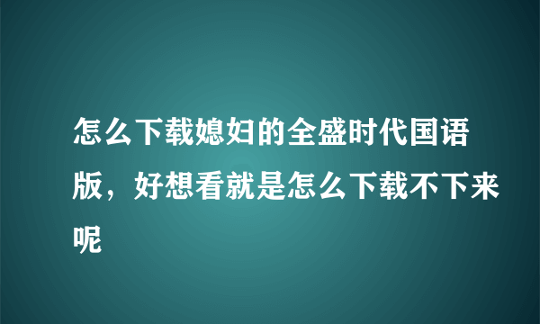 怎么下载媳妇的全盛时代国语版，好想看就是怎么下载不下来呢