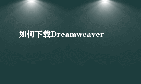 如何下载Dreamweaver