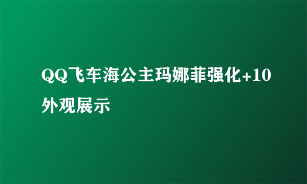 QQ飞车海公主玛娜菲强化+10外观展示