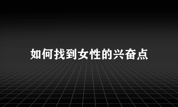 如何找到女性的兴奋点