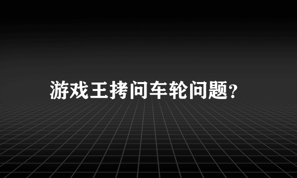 游戏王拷问车轮问题？