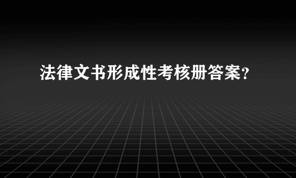 法律文书形成性考核册答案？