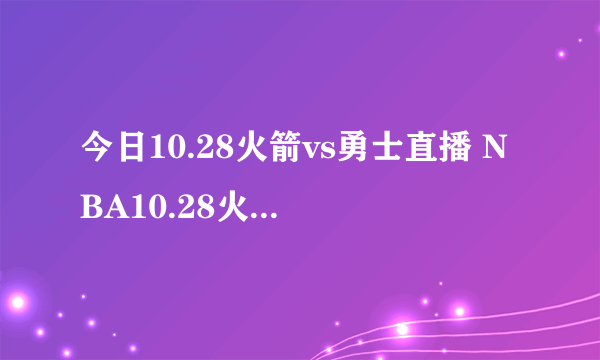 今日10.28火箭vs勇士直播 NBA10.28火箭vs勇士视频录像