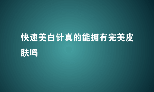 快速美白针真的能拥有完美皮肤吗