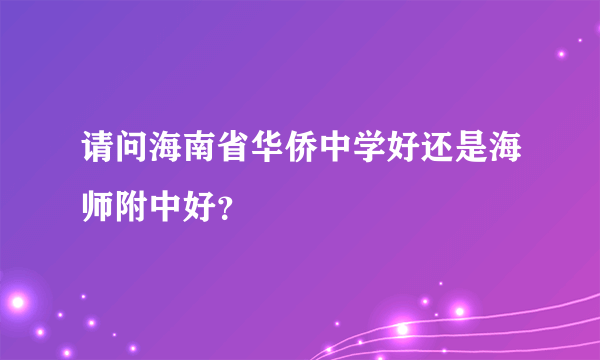 请问海南省华侨中学好还是海师附中好？