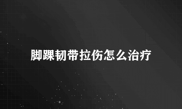 脚踝韧带拉伤怎么治疗