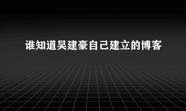 谁知道吴建豪自己建立的博客