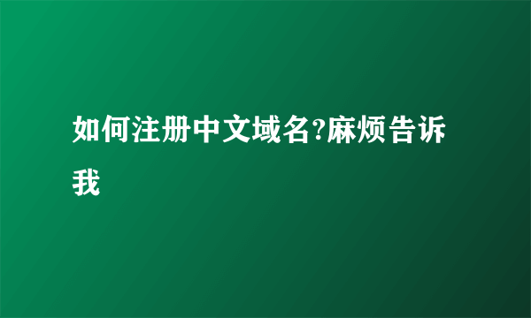 如何注册中文域名?麻烦告诉我