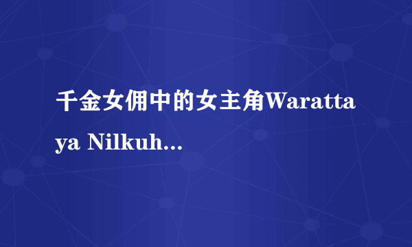 千金女佣中的女主角Warattaya Nilkuha 还有演过什么电影或电视。