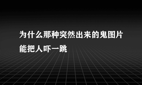 为什么那种突然出来的鬼图片能把人吓一跳