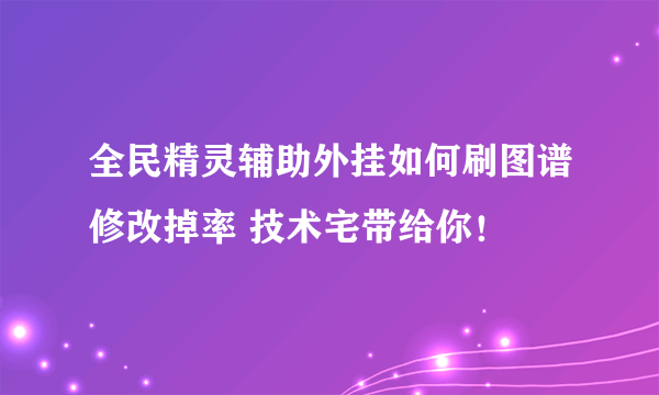 全民精灵辅助外挂如何刷图谱修改掉率 技术宅带给你！