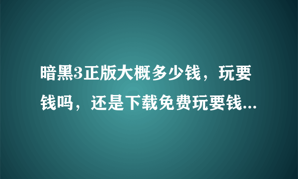 暗黑3正版大概多少钱，玩要钱吗，还是下载免费玩要钱的那种…