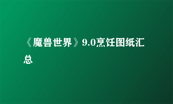 《魔兽世界》9.0烹饪图纸汇总