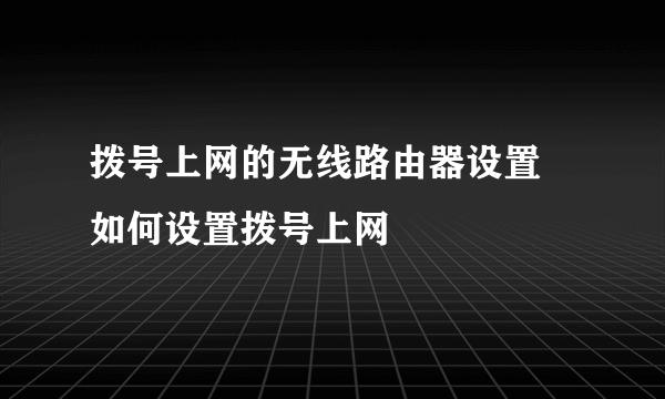 拨号上网的无线路由器设置 如何设置拨号上网