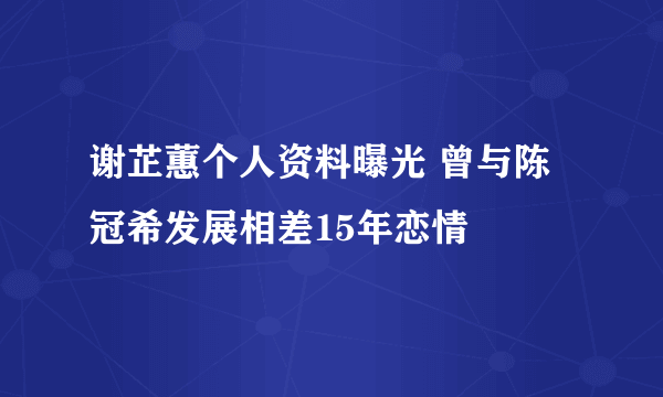 谢芷蕙个人资料曝光 曾与陈冠希发展相差15年恋情