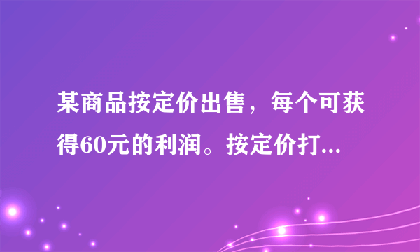 某商品按定价出售，每个可获得60元的利润。按定价打八折出售10个