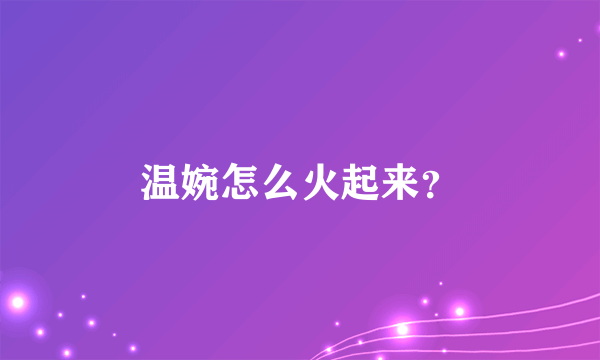 温婉怎么火起来？