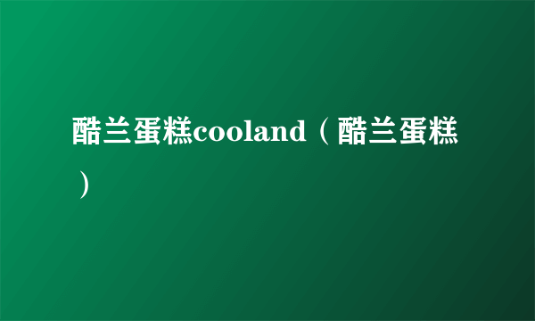 酷兰蛋糕cooland（酷兰蛋糕）