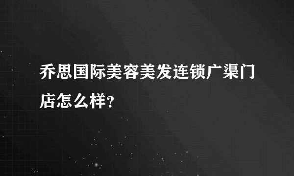 乔思国际美容美发连锁广渠门店怎么样？