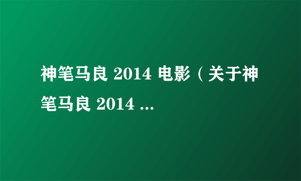 神笔马良 2014 电影（关于神笔马良 2014 电影的简介）