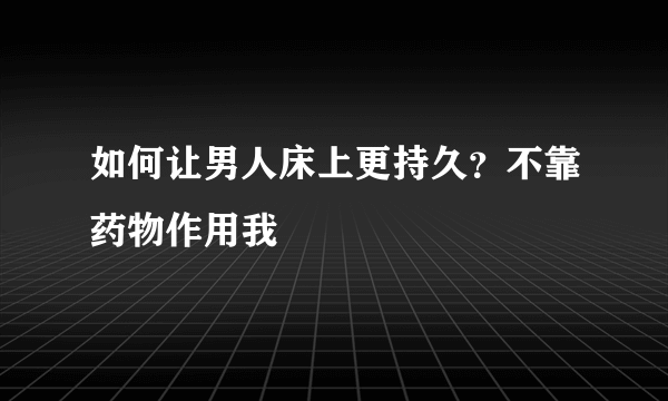 如何让男人床上更持久？不靠药物作用我