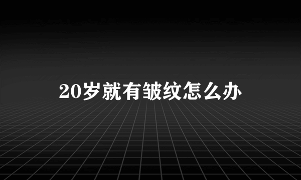 20岁就有皱纹怎么办