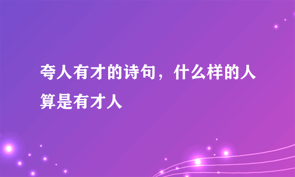 夸人有才的诗句，什么样的人算是有才人