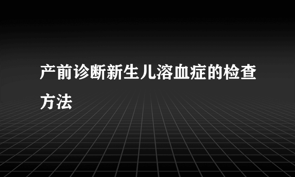 产前诊断新生儿溶血症的检查方法