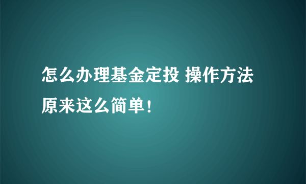 怎么办理基金定投 操作方法原来这么简单！