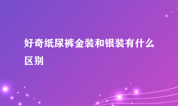 好奇纸尿裤金装和银装有什么区别