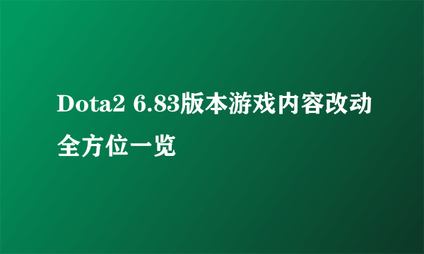 Dota2 6.83版本游戏内容改动全方位一览