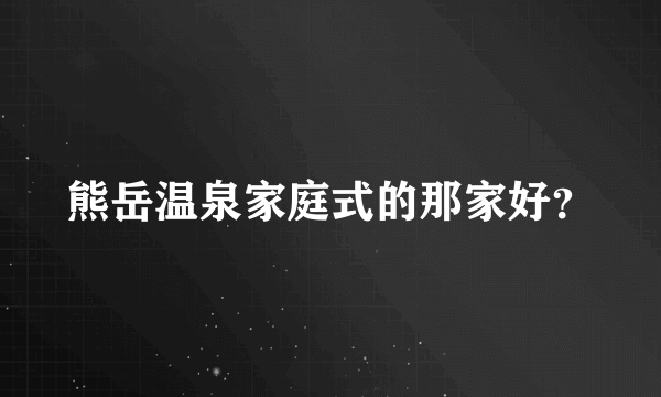 熊岳温泉家庭式的那家好？