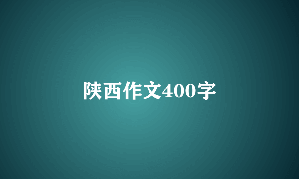 陕西作文400字