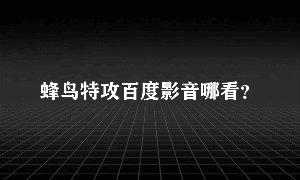 蜂鸟特攻百度影音哪看？