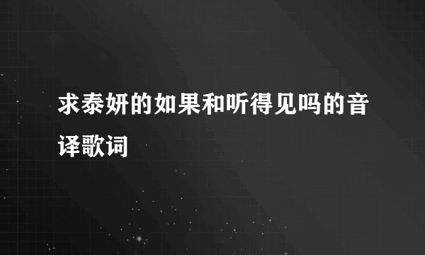 求泰妍的如果和听得见吗的音译歌词