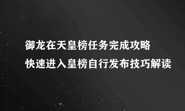 御龙在天皇榜任务完成攻略 快速进入皇榜自行发布技巧解读