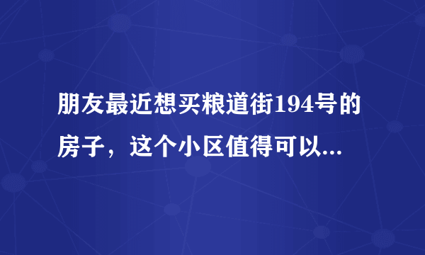 朋友最近想买粮道街194号的房子，这个小区值得可以买吗？有什么需要注意的吗？