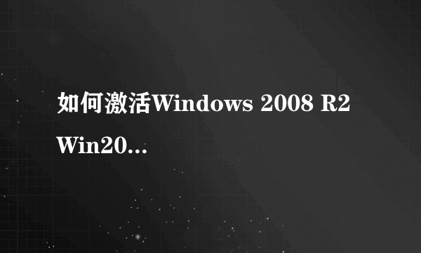 如何激活Windows 2008 R2 Win2008 R2有效激活方法